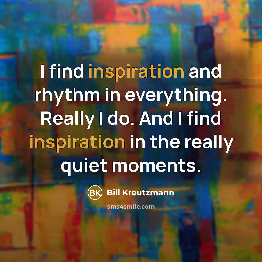 “I find inspiration and rhythm in everything. Really I do.…” quote by Bill Kreutzmann