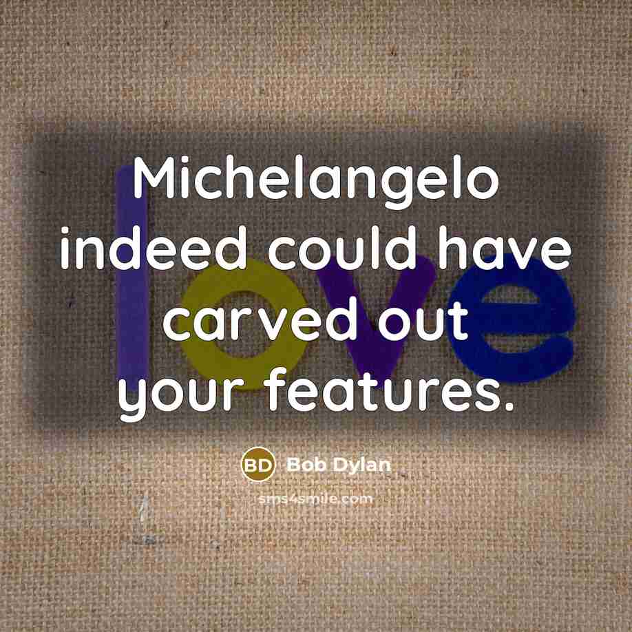 “Michelangelo indeed could have carved out your features.” quote by Bob Dylan