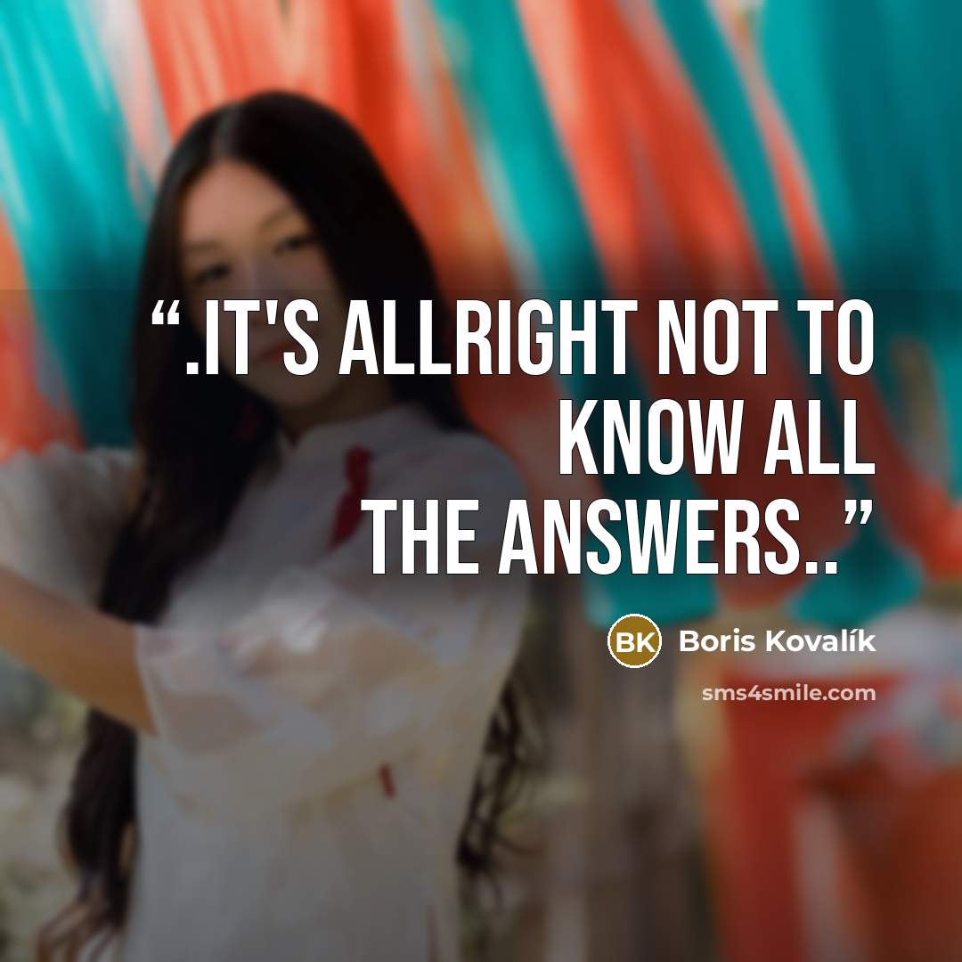 “.it's allright not to know all the answers..” quote by Boris Kovalík