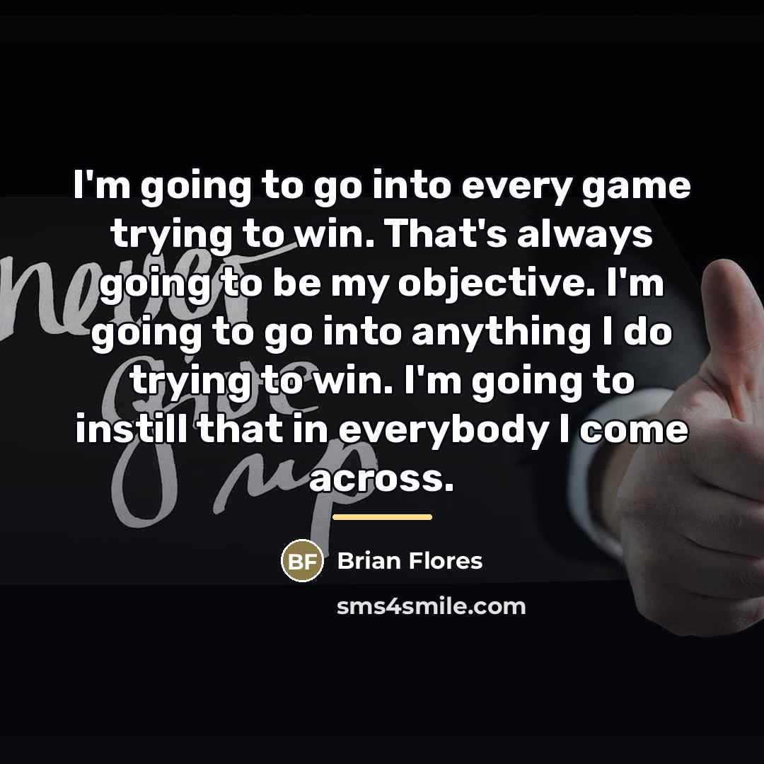 “I'm going to go into every game trying to win.…” quote by Brian Flores