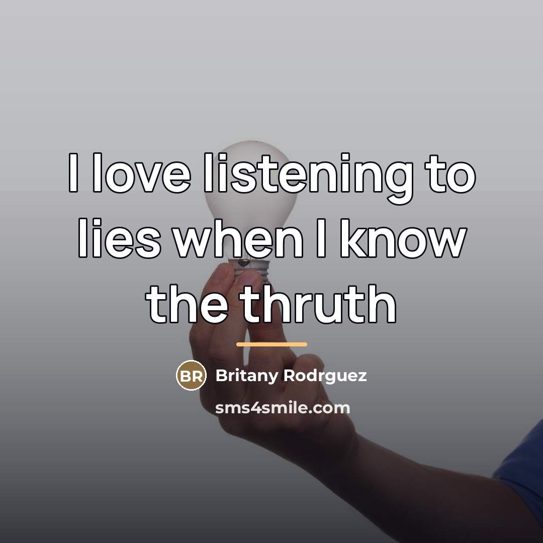 “I love listening to lies when I know the thruth…” quote by Britany Rodrguez