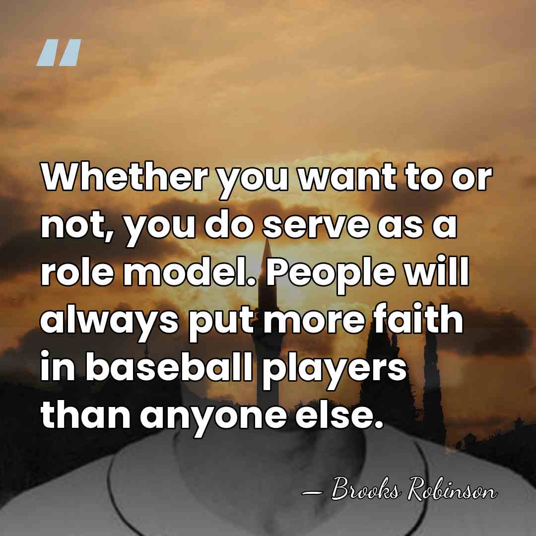Whether you want to or not, you do serve as a role&hellip; - Brooks Robinson