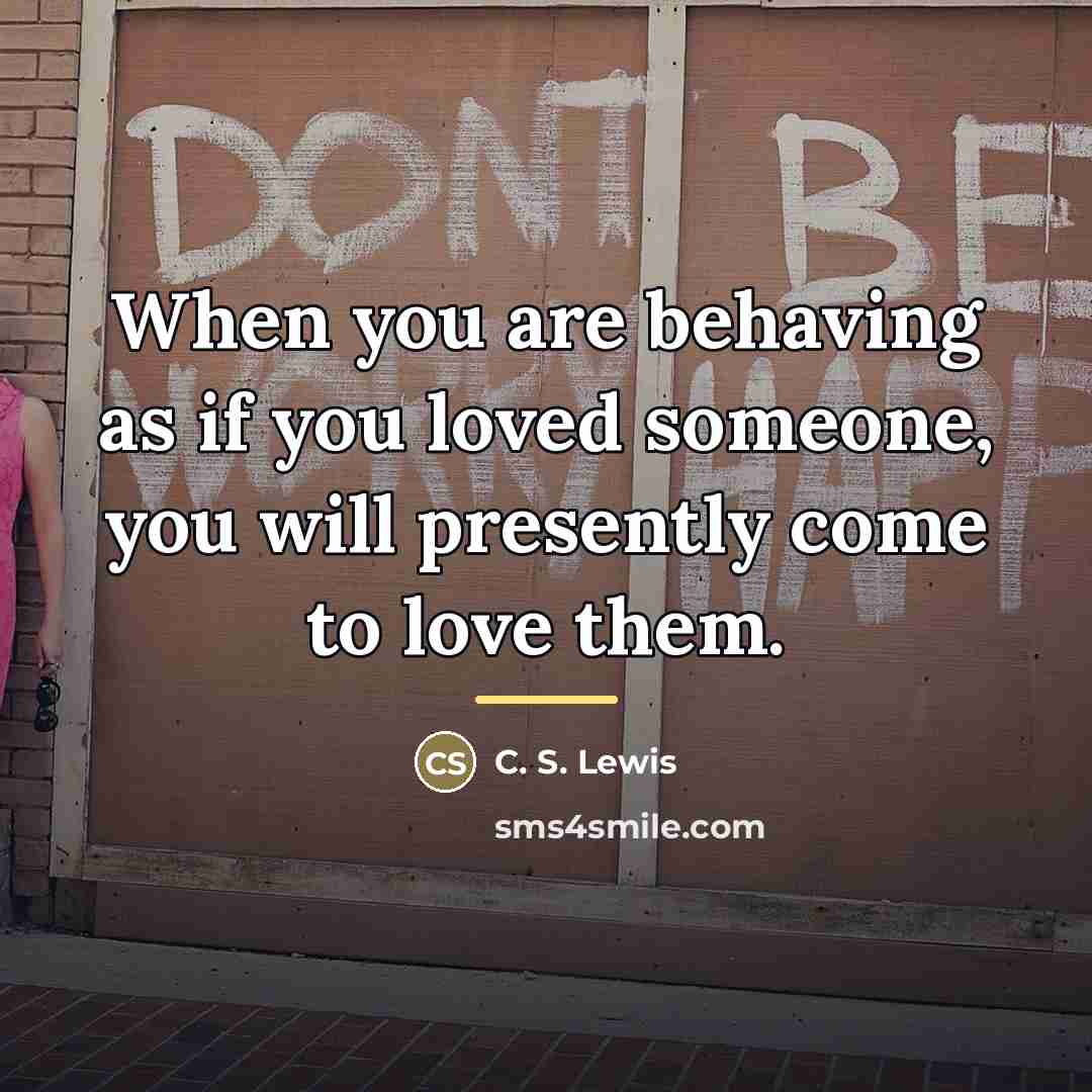 “When you are behaving as if you loved someone, you…” quote by C. S. Lewis