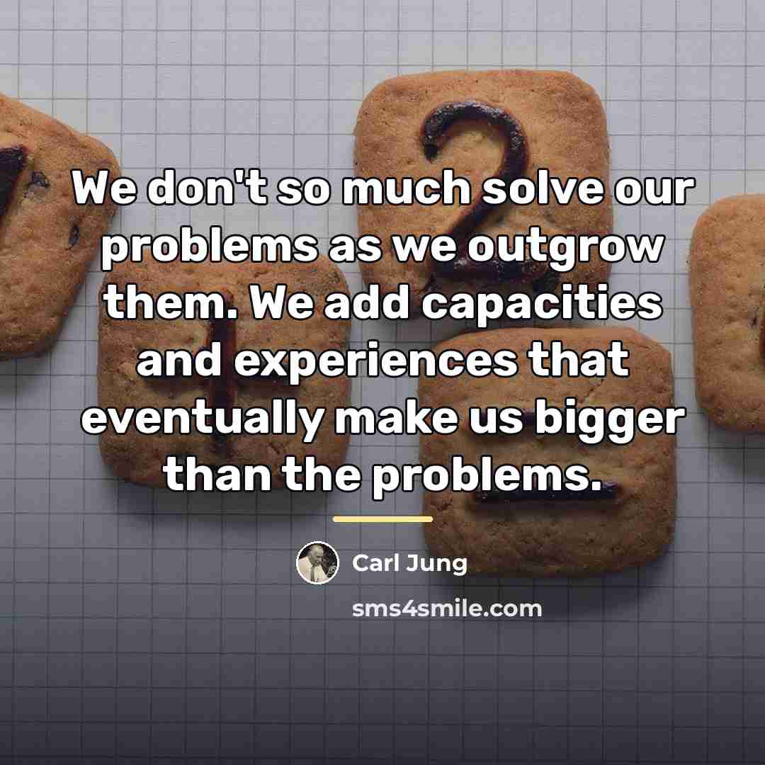 “We don't so much solve our problems as we outgrow…” quote by Carl Jung