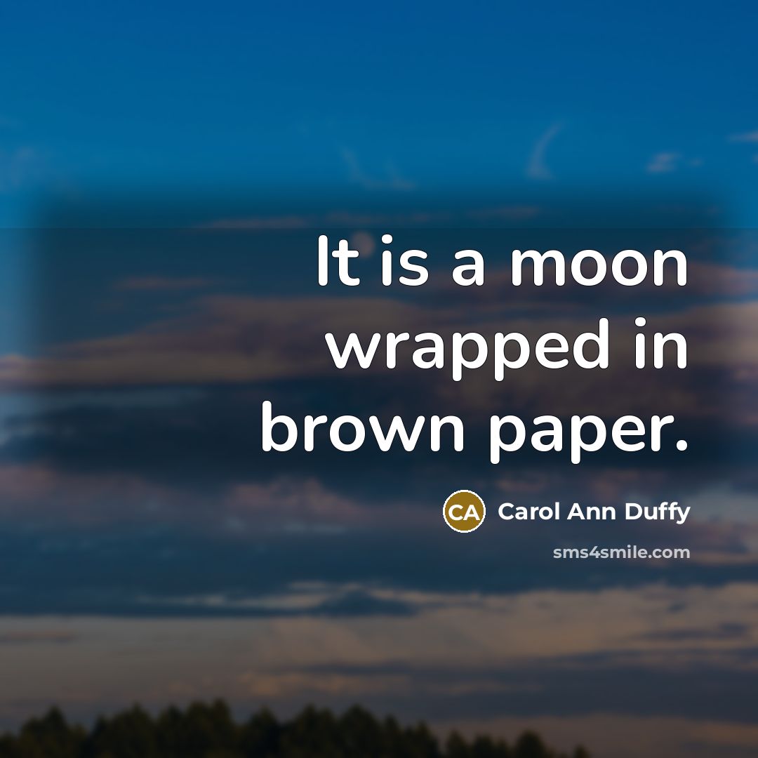 “It is a moon wrapped in brown paper.…” quote by Carol Ann Duffy