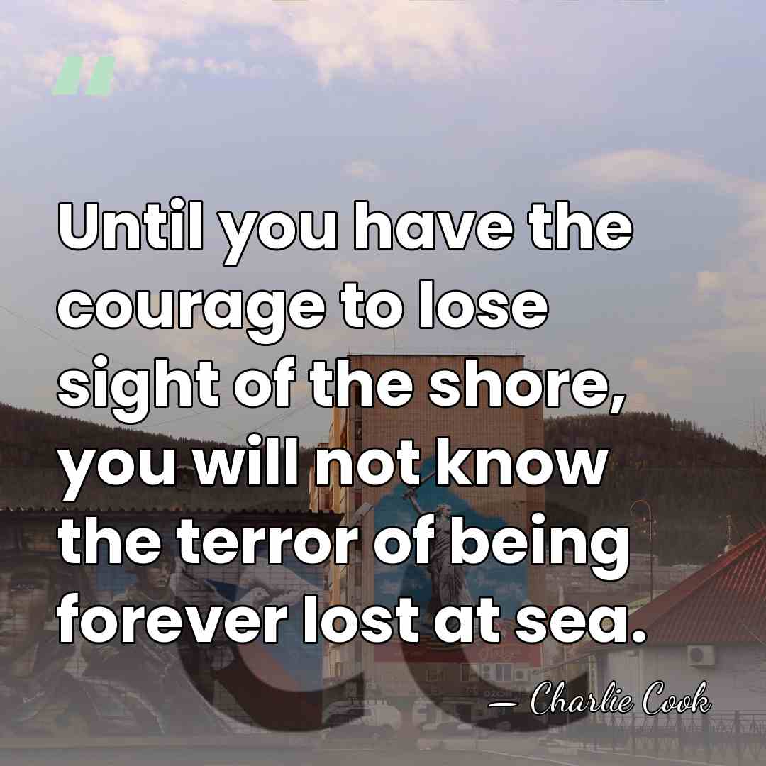 Until you have the courage to lose sight of the shore, you&hellip; - Charlie Cook