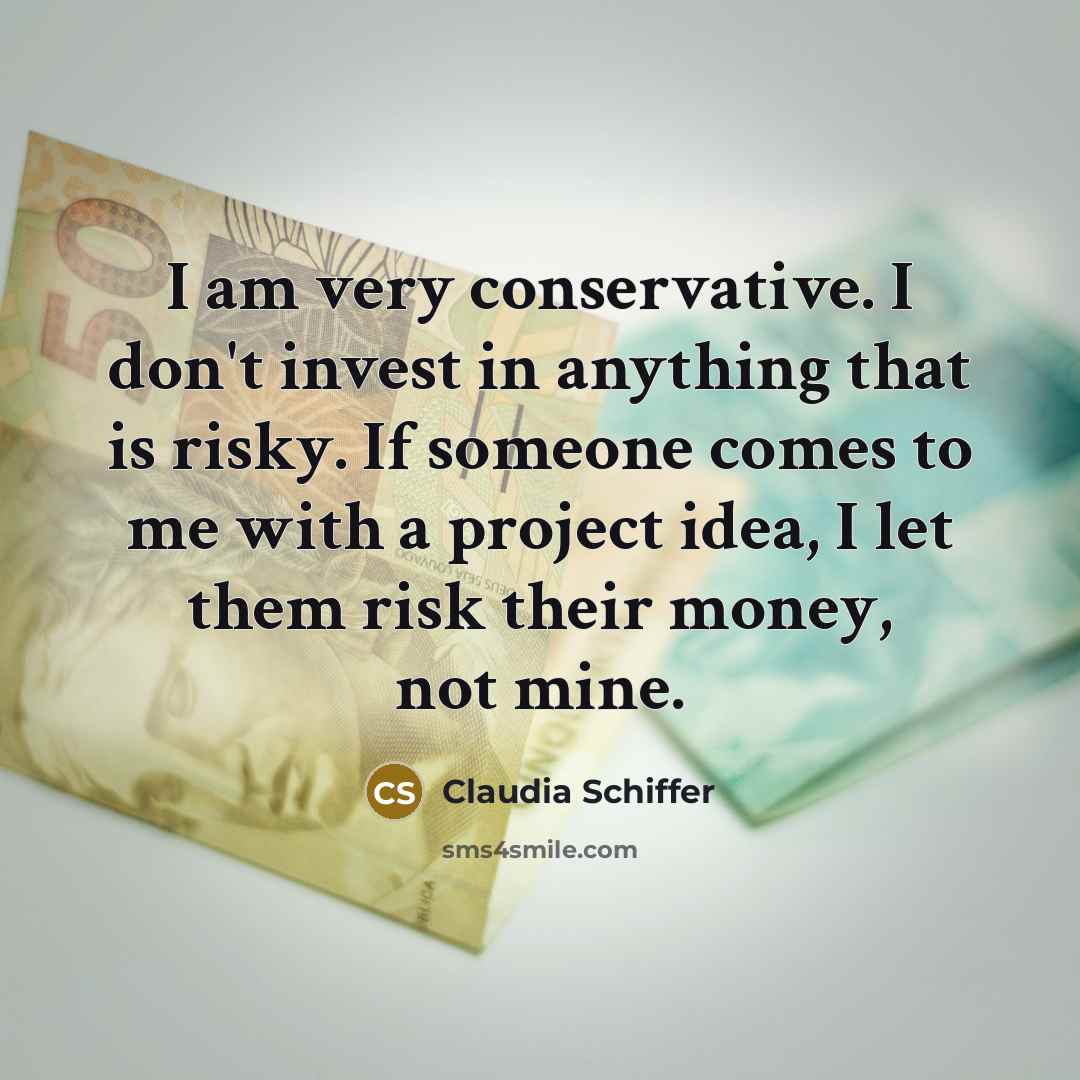 “I am very conservative. I don't invest in anything that…” quote by Claudia Schiffer