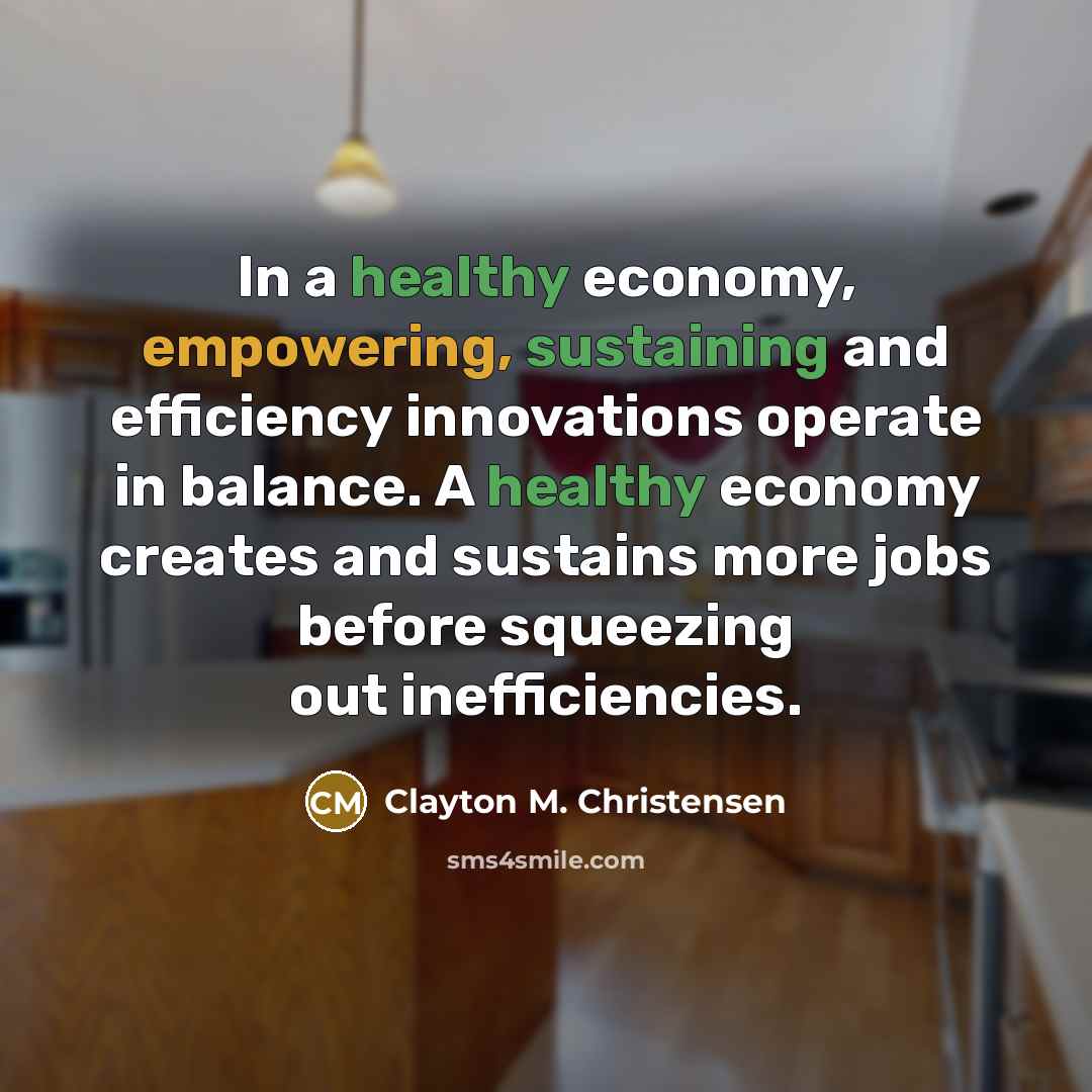 “In a healthy economy, empowering, sustaining and efficiency innovations operate…” quote by Clayton M. Christensen