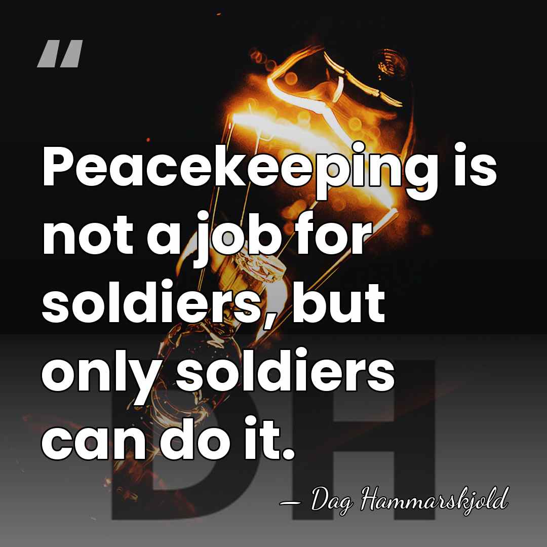 Peacekeeping is not a job for soldiers, but only soldiers can do&hellip; - Dag Hammarskjold