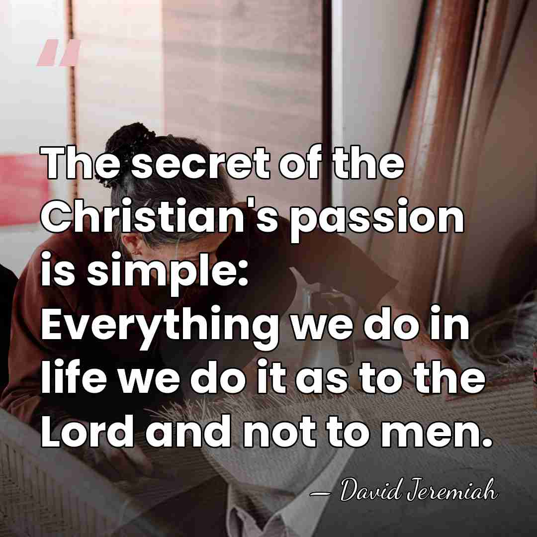 The secret of the Christian's passion is simple: Everything we do in&hellip; - David Jeremiah