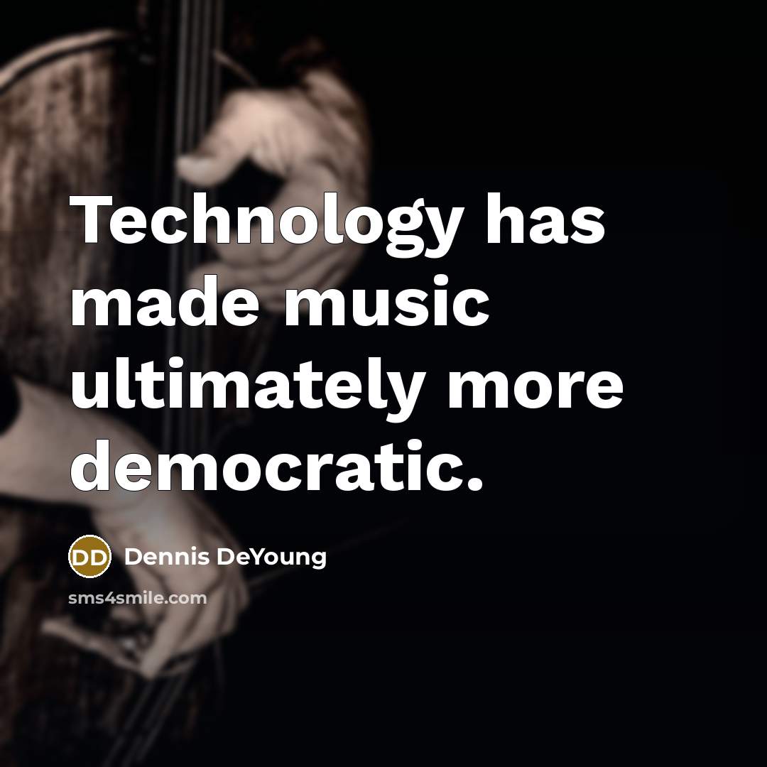“Technology has made music ultimately more democratic.” quote by Dennis DeYoung