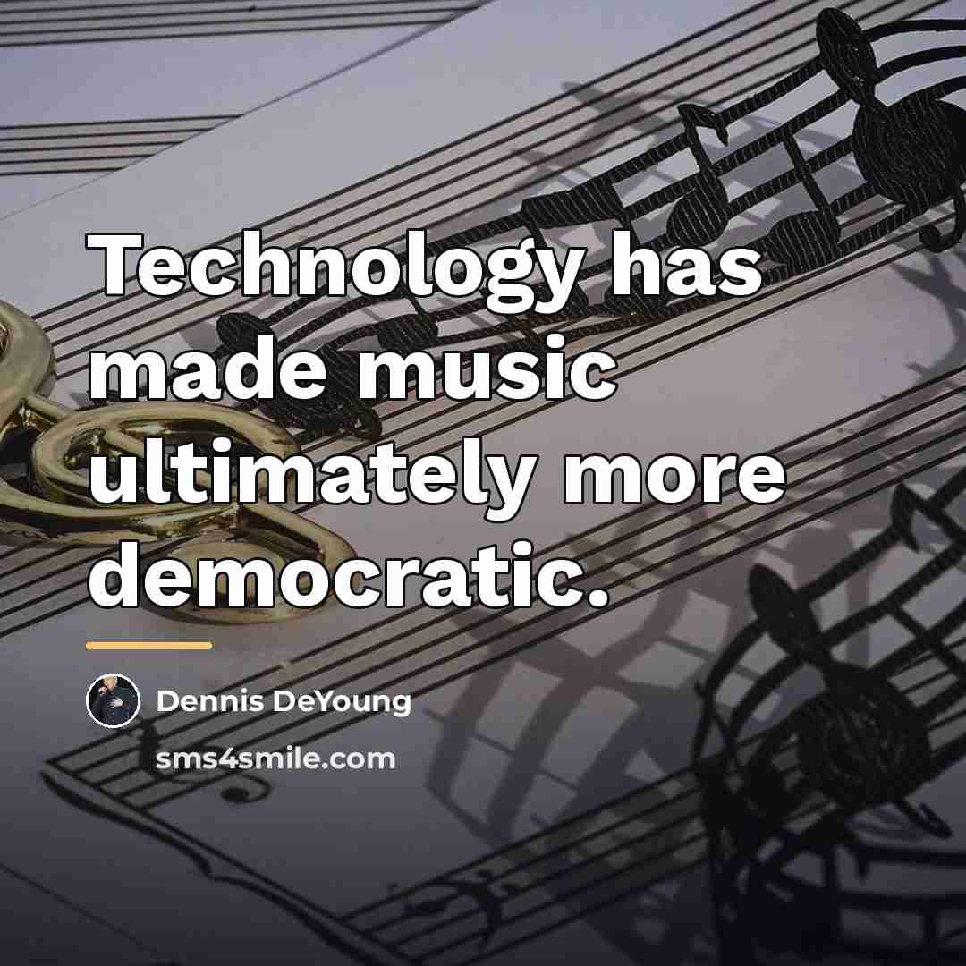 “Technology has made music ultimately more democratic.…” quote by Dennis DeYoung