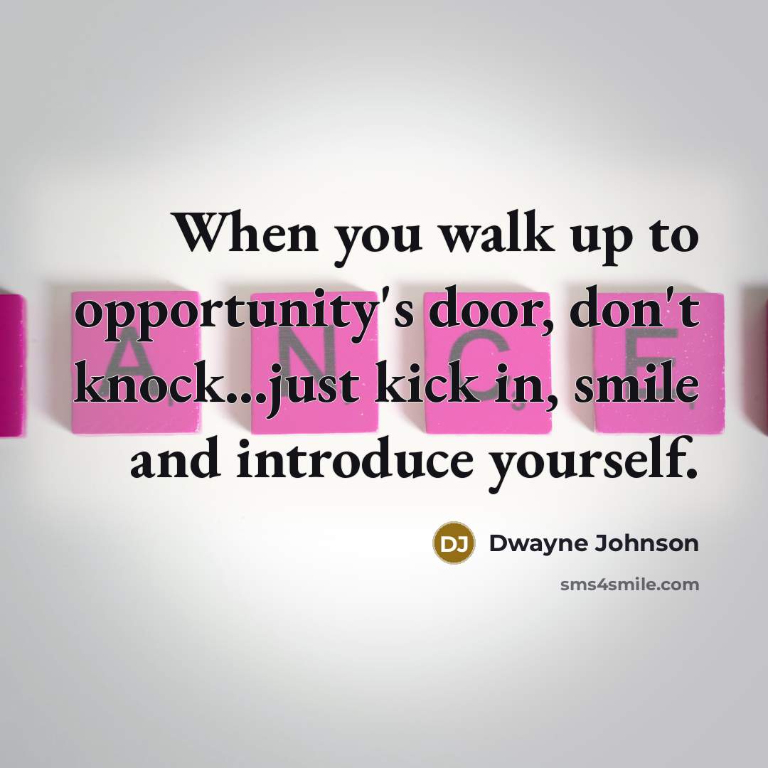 “When you walk up to opportunity's door, don't knock...just kick…” quote by Dwayne Johnson