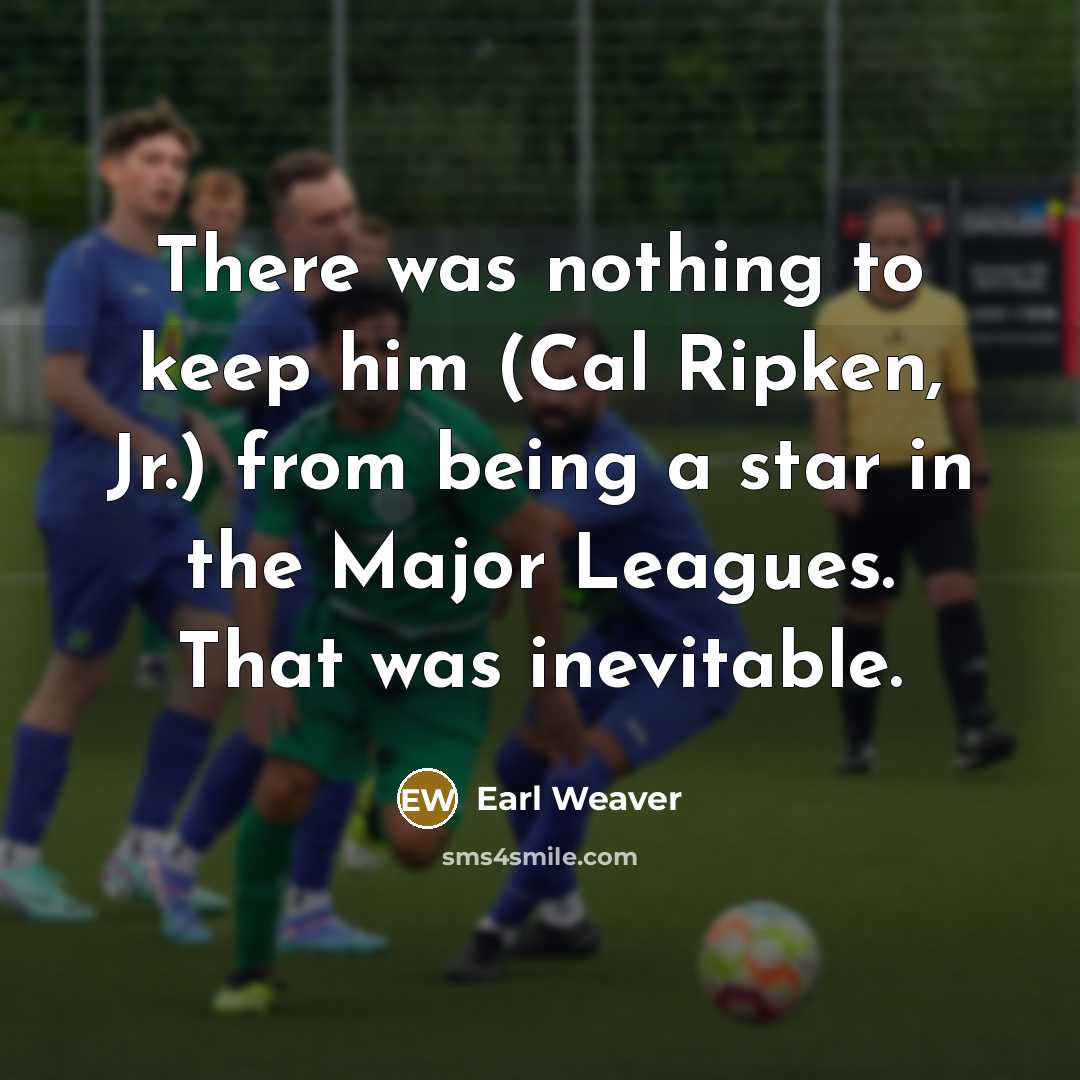“There was nothing to keep him (Cal Ripken, Jr.) from…” quote by Earl Weaver