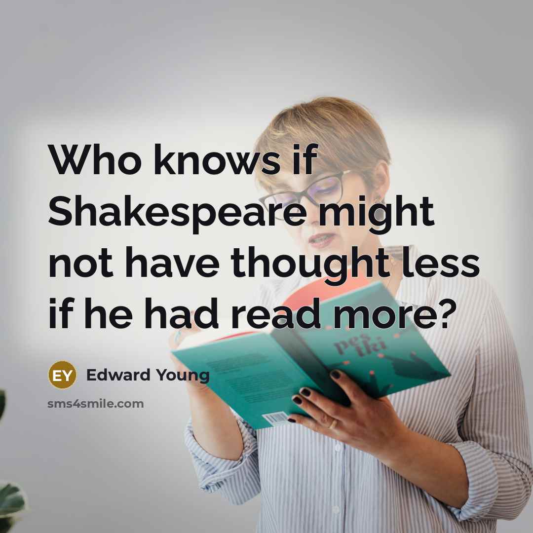 “Who knows if Shakespeare might not have thought less if…” quote by Edward Young
