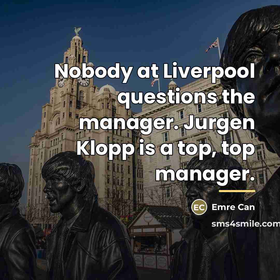 “Nobody at Liverpool questions the manager. Jurgen Klopp is a…” quote by Emre Can