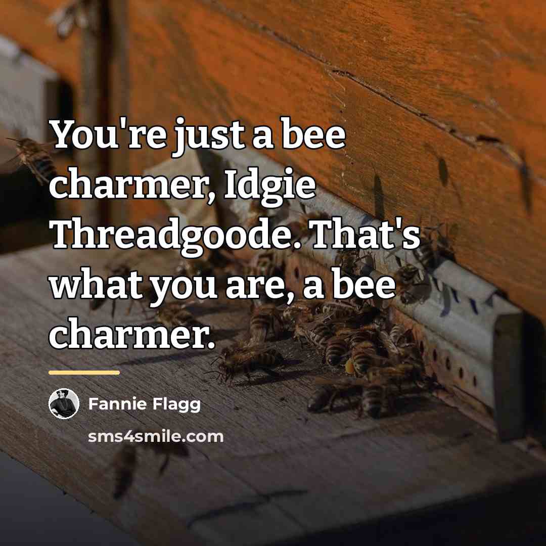 “You're just a bee charmer, Idgie Threadgoode. That's what you…” quote by Fannie Flagg