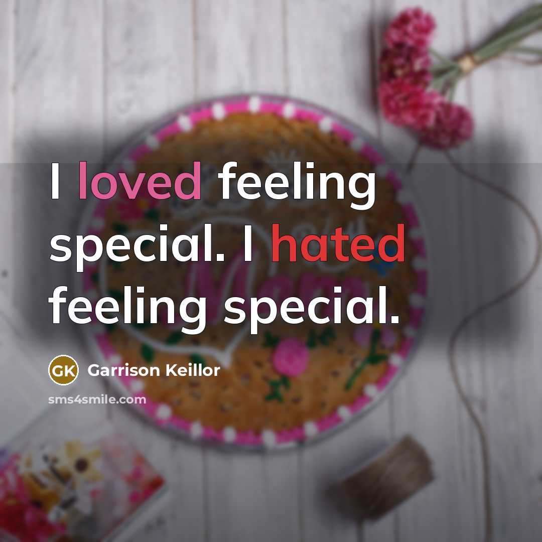 “I loved feeling special. I hated feeling special.” quote by Garrison Keillor