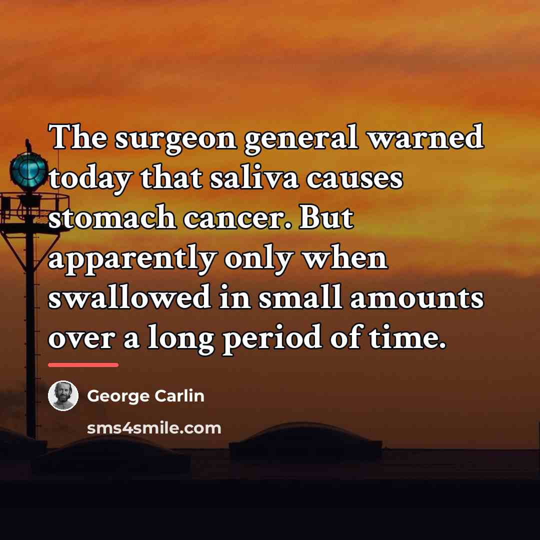 “The surgeon general warned today that saliva causes stomach cancer.…” quote by George Carlin