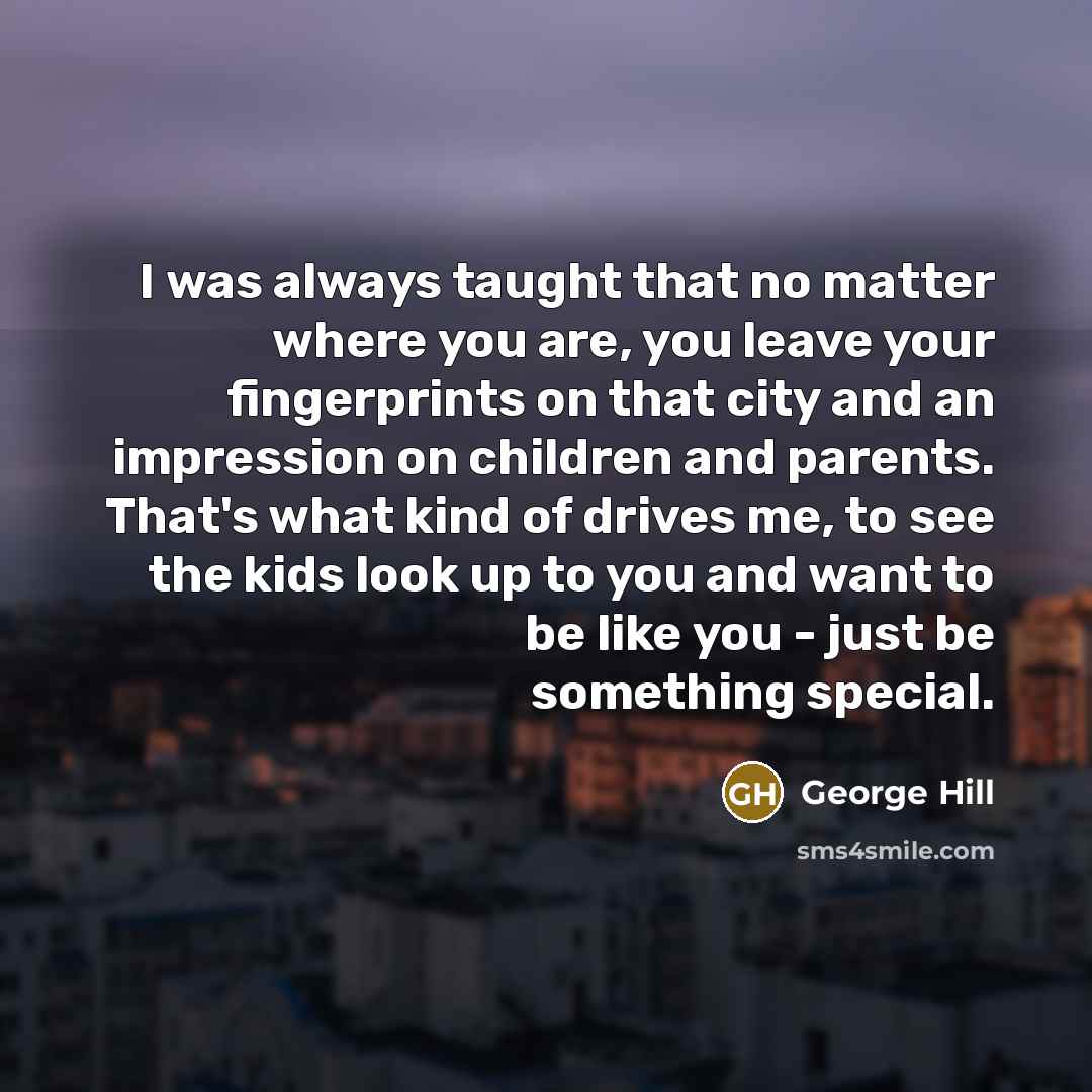 “I was always taught that no matter where you are,…” quote by George Hill