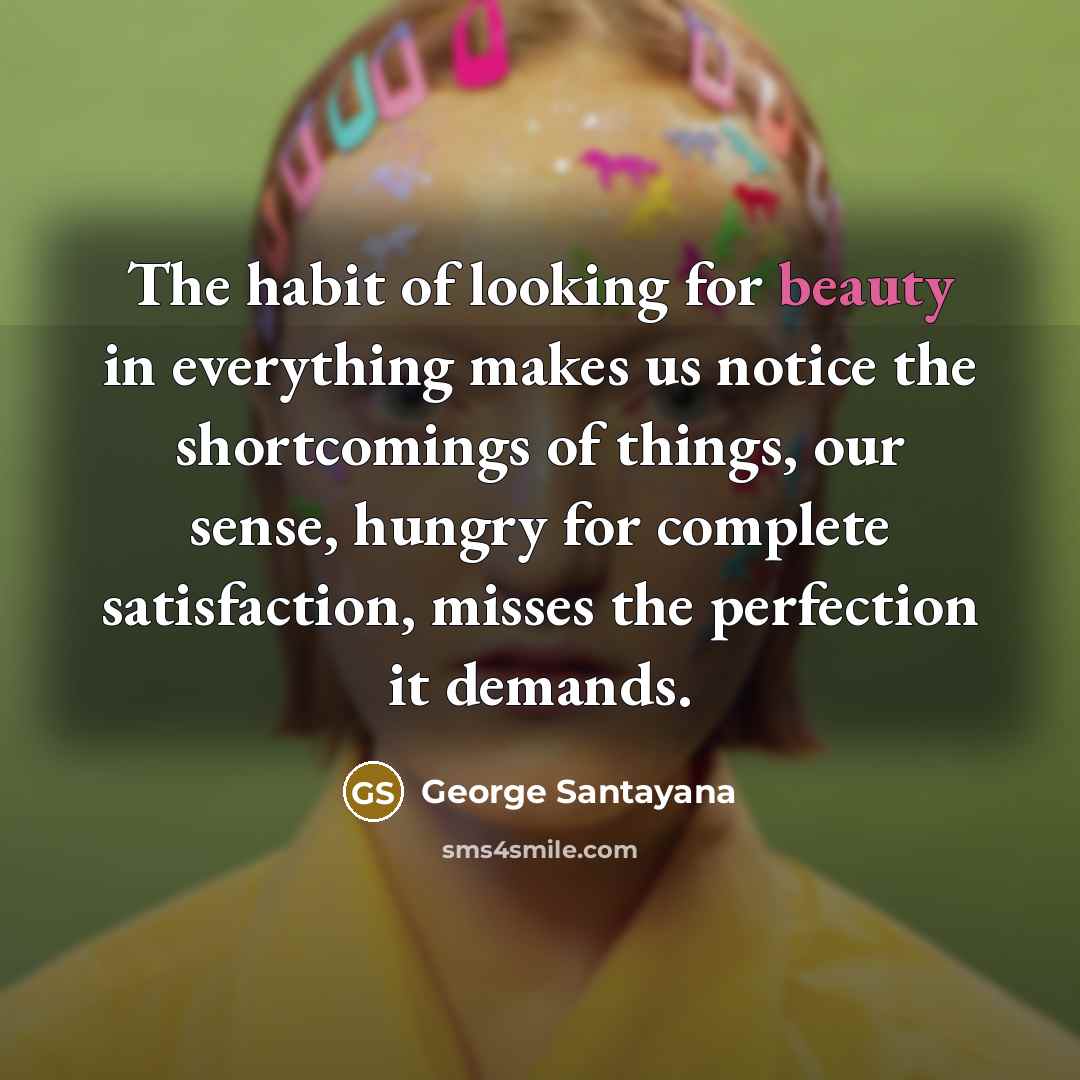 “The habit of looking for beauty in everything makes us…” quote by George Santayana