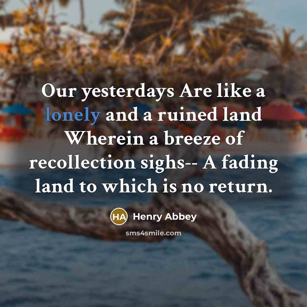 “Our yesterdays Are like a lonely and a ruined land…” quote by Henry Abbey