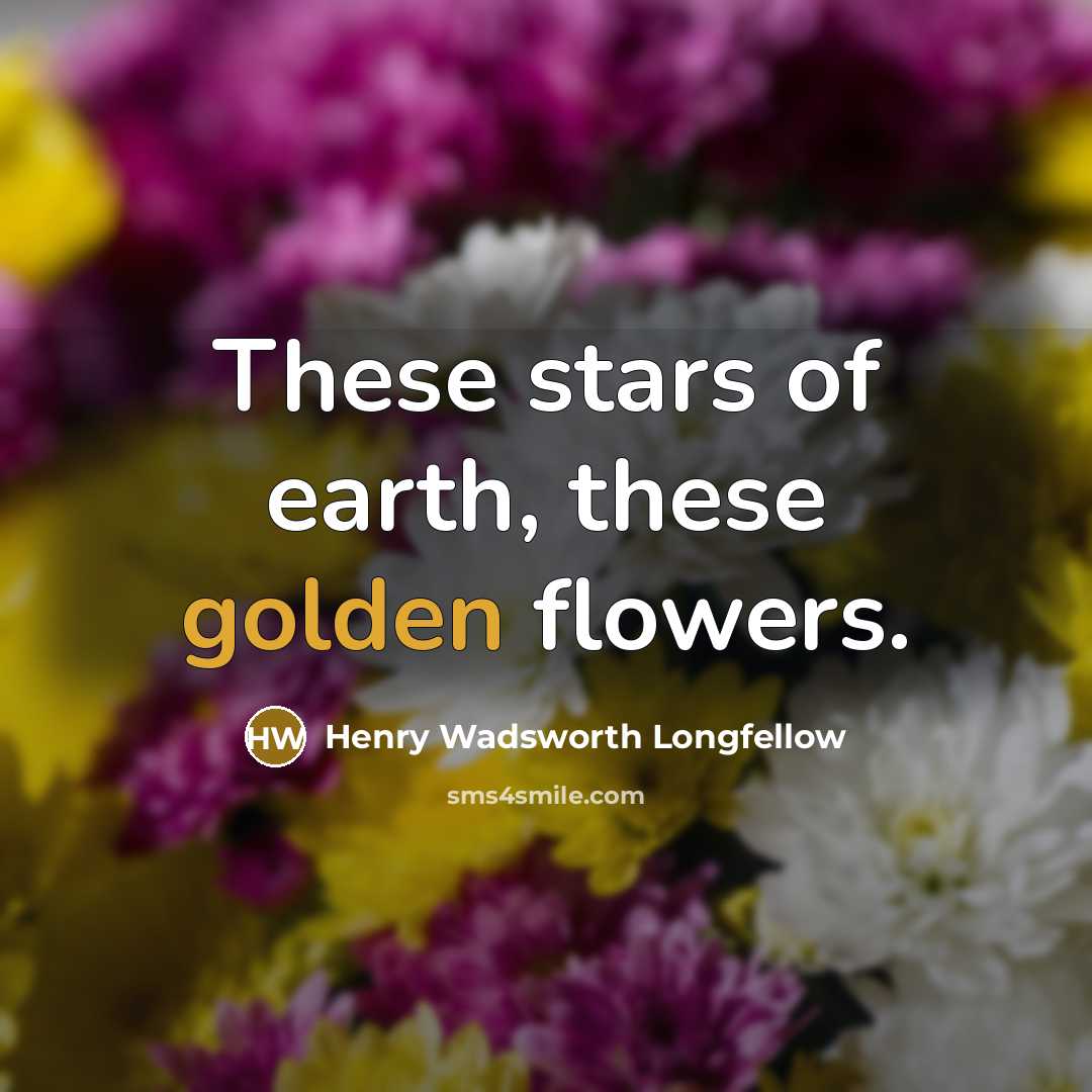 “These stars of earth, these golden flowers.…” quote by Henry Wadsworth Longfellow
