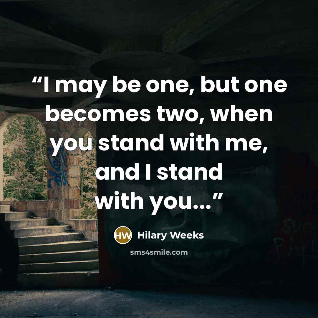 “I may be one, but one becomes two, when you stand with me, and I stand with you...” quote by Hilary Weeks