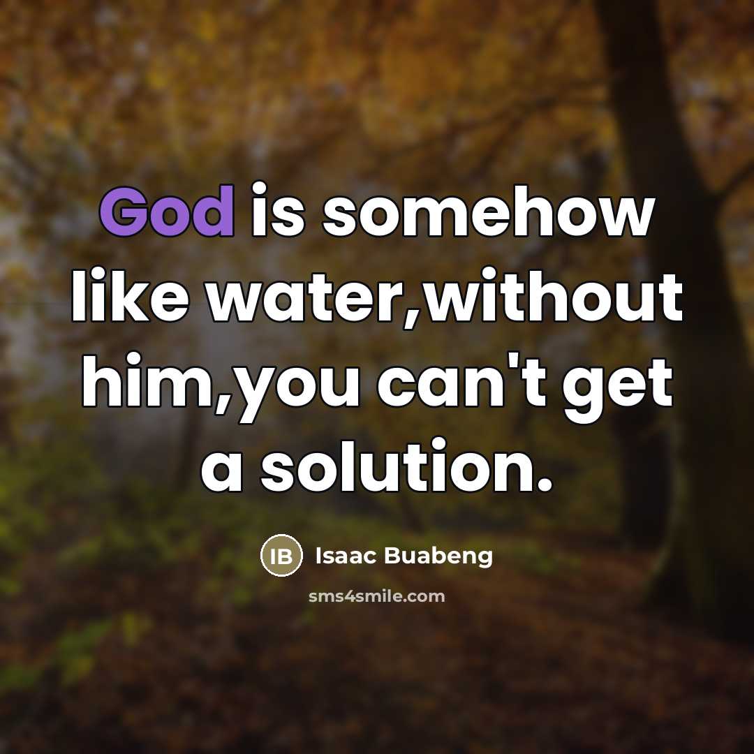 “God is somehow like water,without him,you can't get a solution.…” quote by Isaac Buabeng