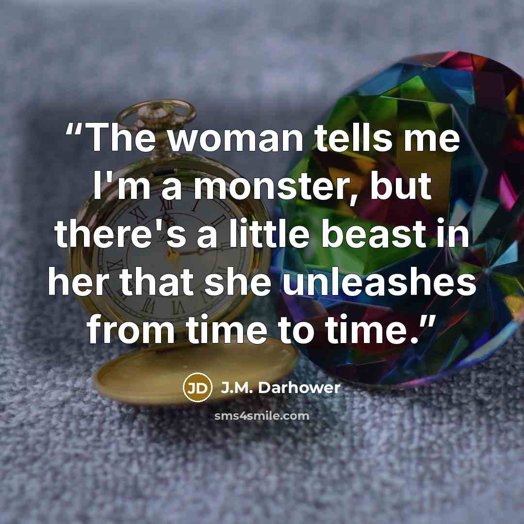 “The woman tells me I'm a monster, but there's a little beast in her that she unleashes from time to time.” quote by J.M. Darhower