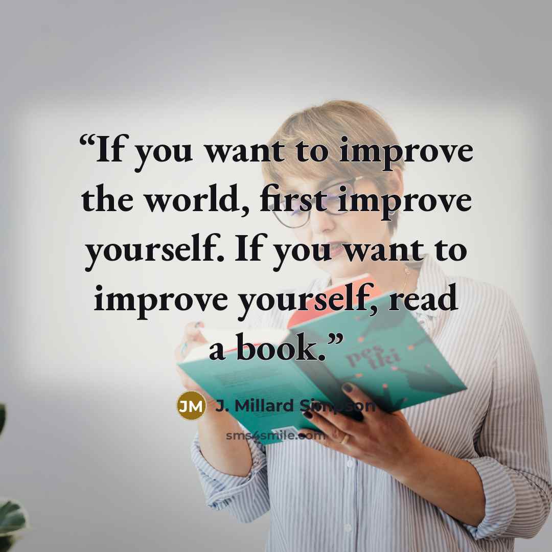 “If you want to improve the world, first improve yourself. If you want to improve yourself, read a book.” quote by J. Millard Simpson