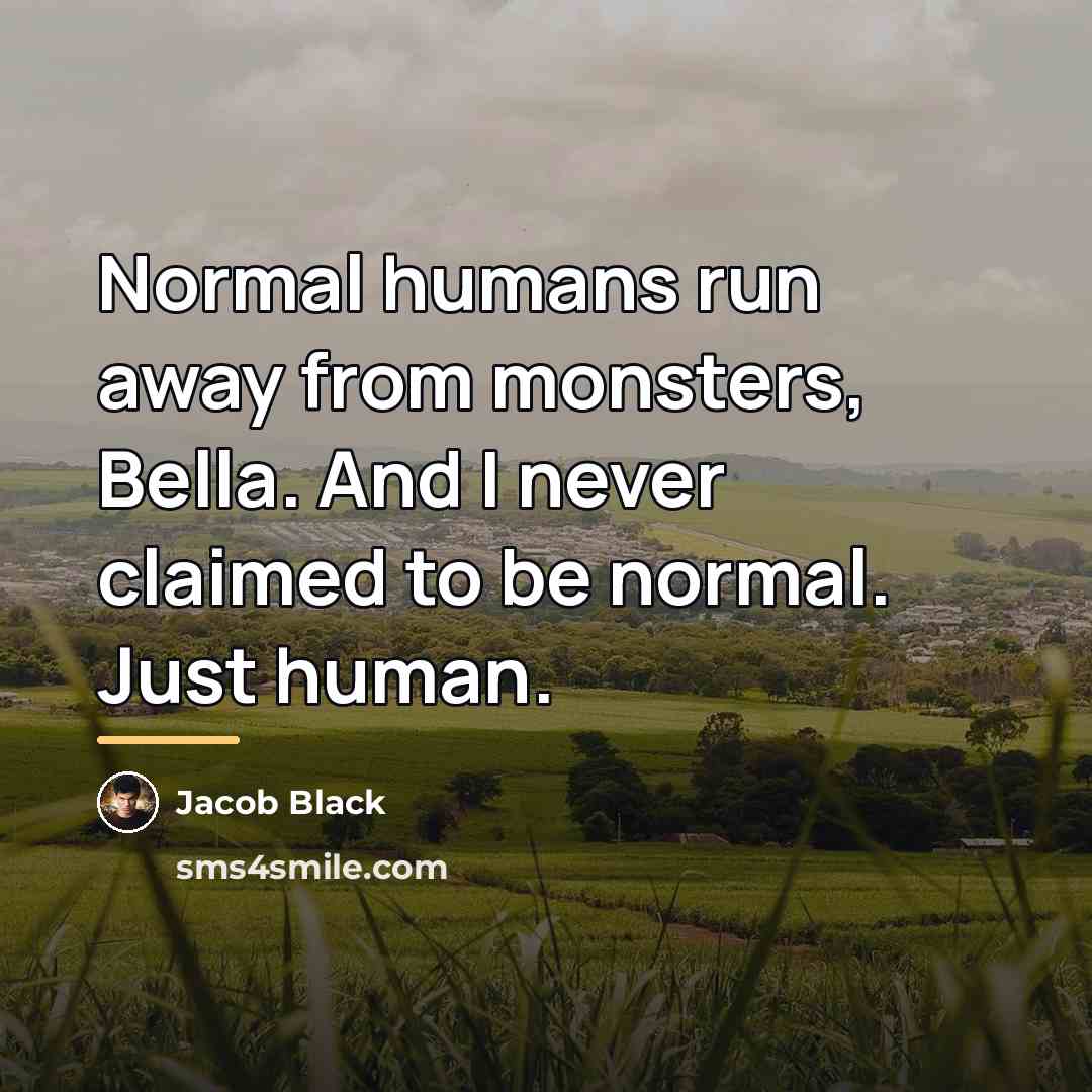 “Normal humans run away from monsters, Bella. And I never…” quote by Jacob Black