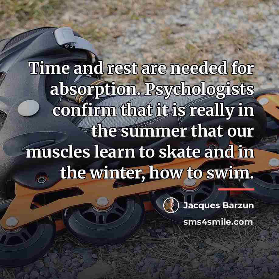 “Time and rest are needed for absorption. Psychologists confirm that…” quote by Jacques Barzun