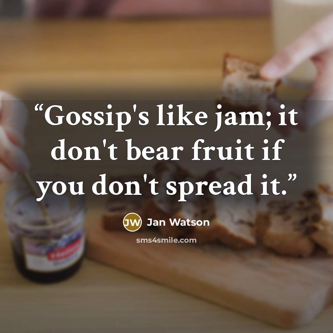 “Gossip's like jam; it don't bear fruit if you don't spread it.” quote by Jan Watson