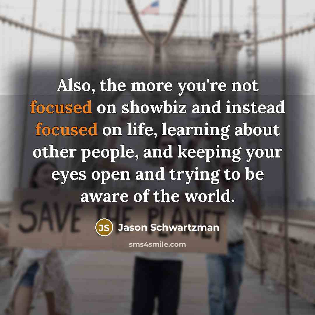 “Also, the more you're not focused on showbiz and instead…” quote by Jason Schwartzman