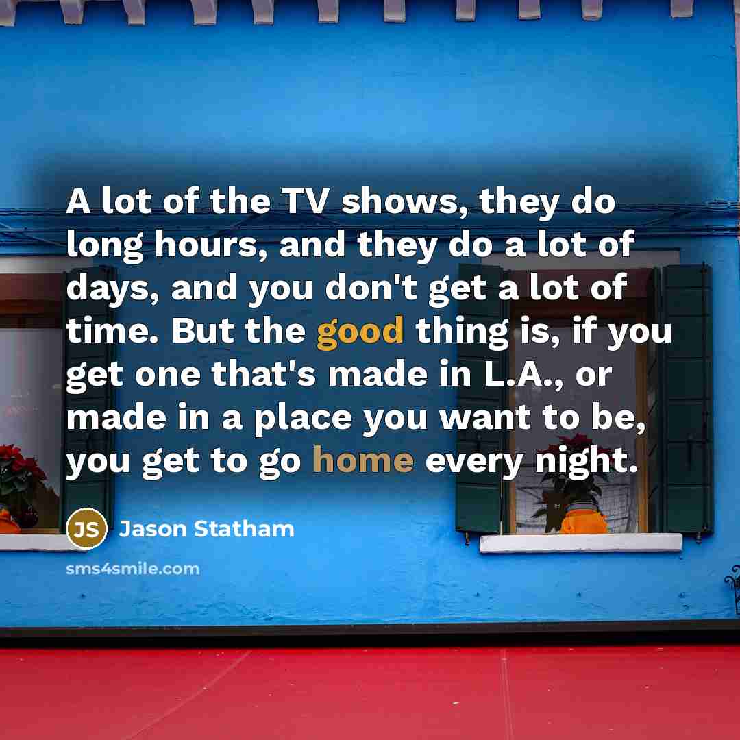 “A lot of the TV shows, they do long hours,…” quote by Jason Statham
