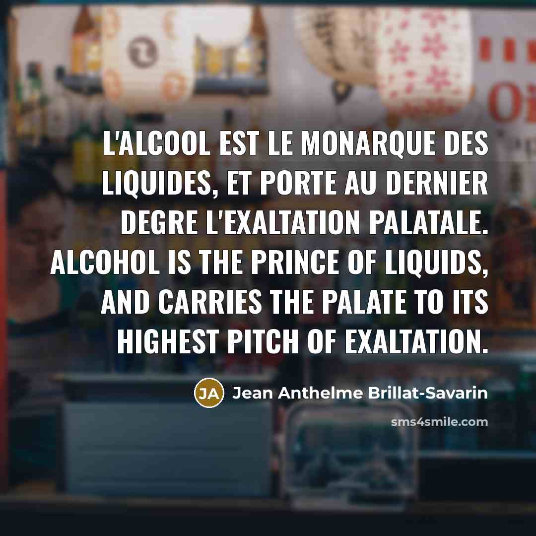 “L'alcool est le monarque des liquides, et porte au dernier…” quote by Jean Anthelme Brillat-Savarin