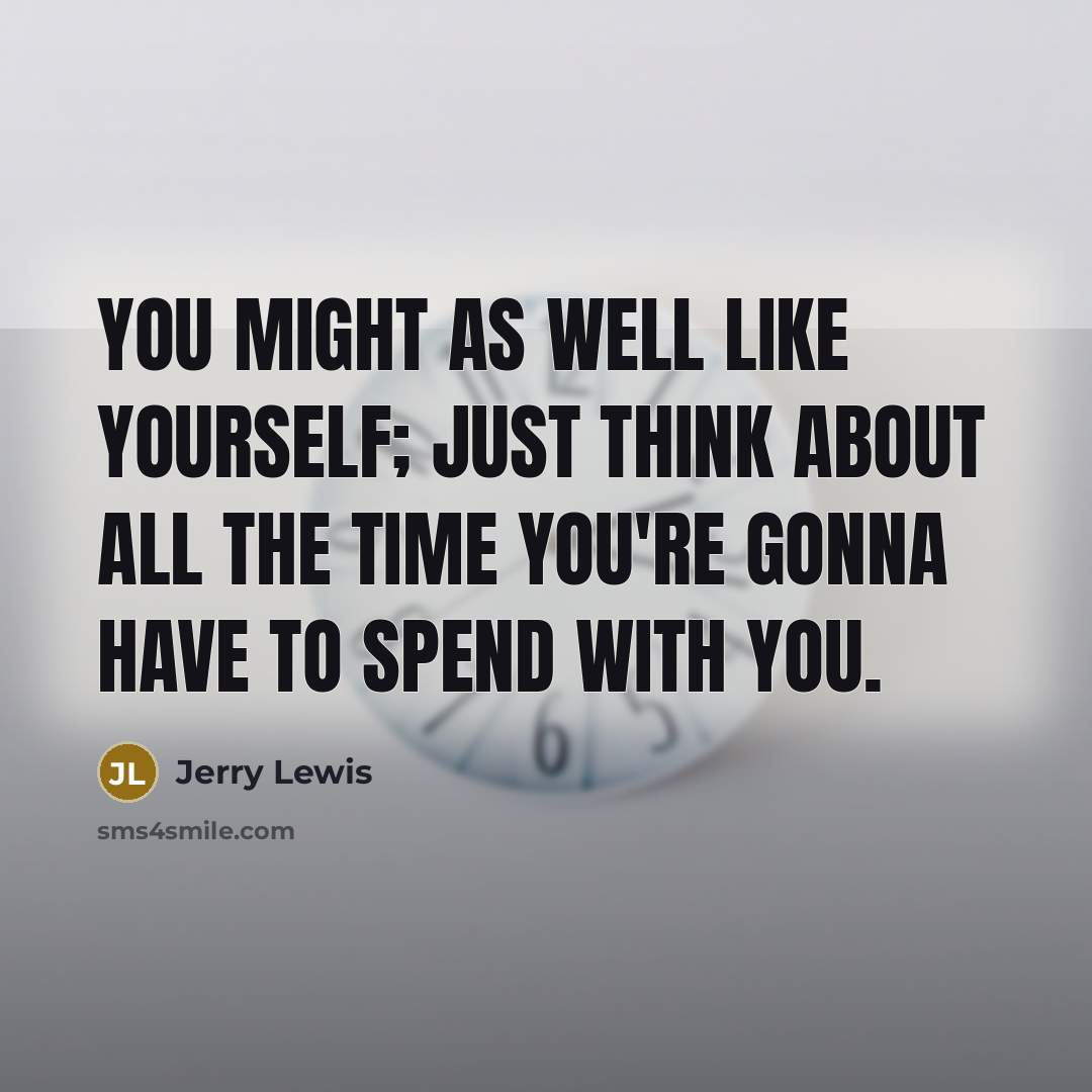 “You might as well like yourself; just think about all…” quote by Jerry Lewis