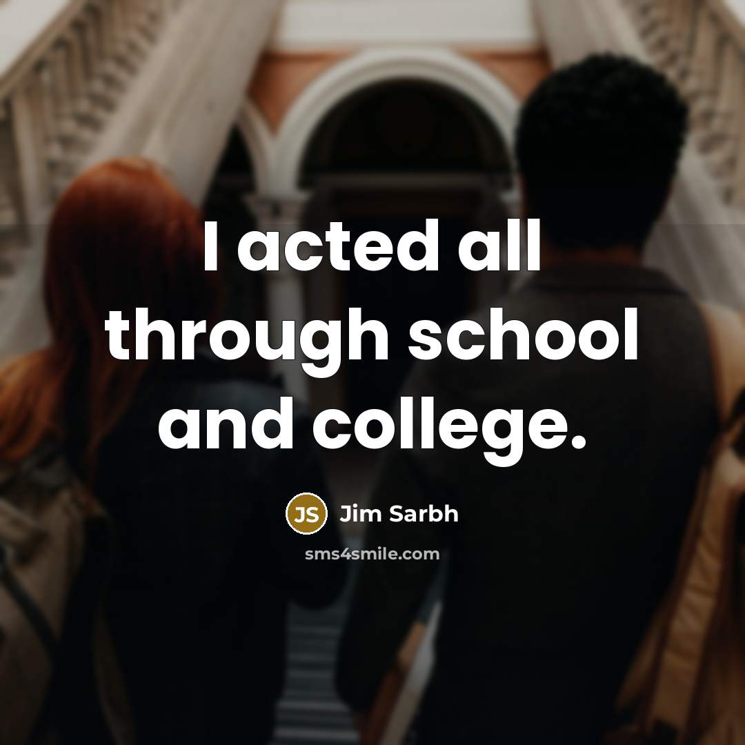 “I acted all through school and college.…” quote by Jim Sarbh