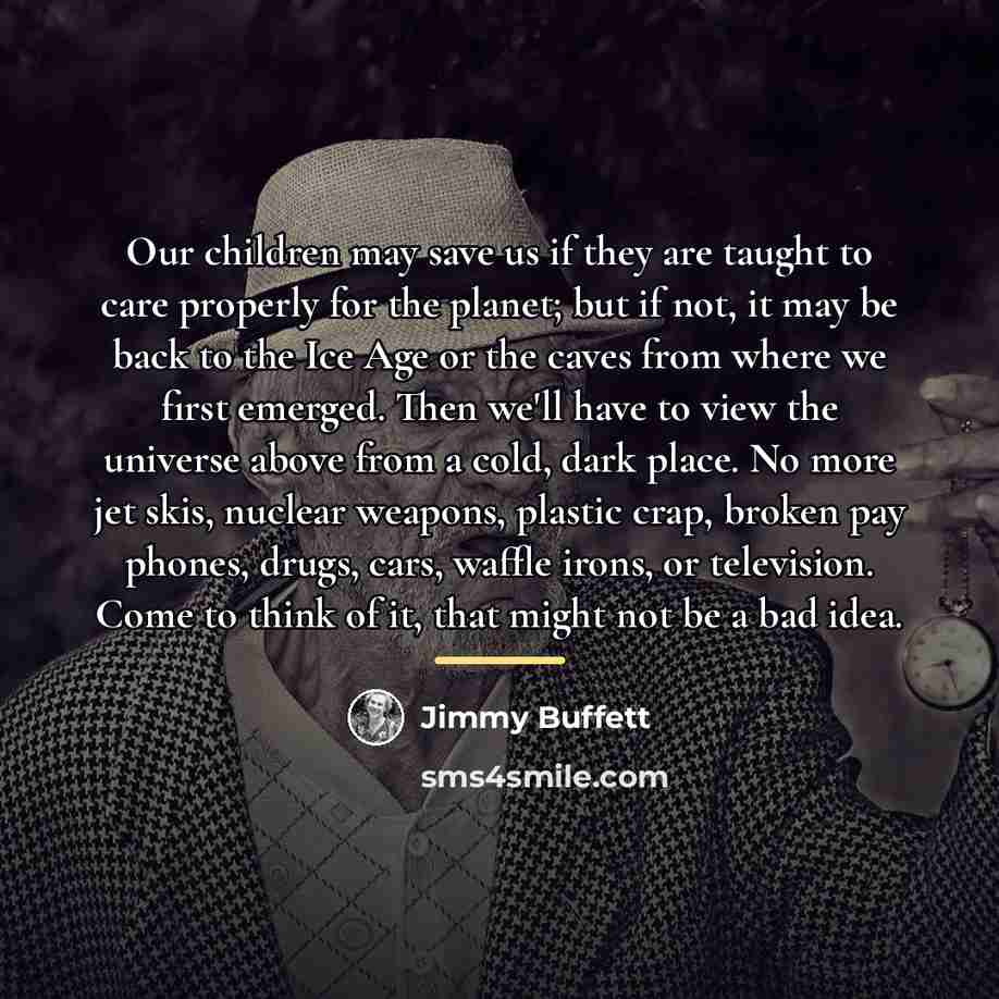 “Our children may save us if they are taught to…” quote by Jimmy Buffett