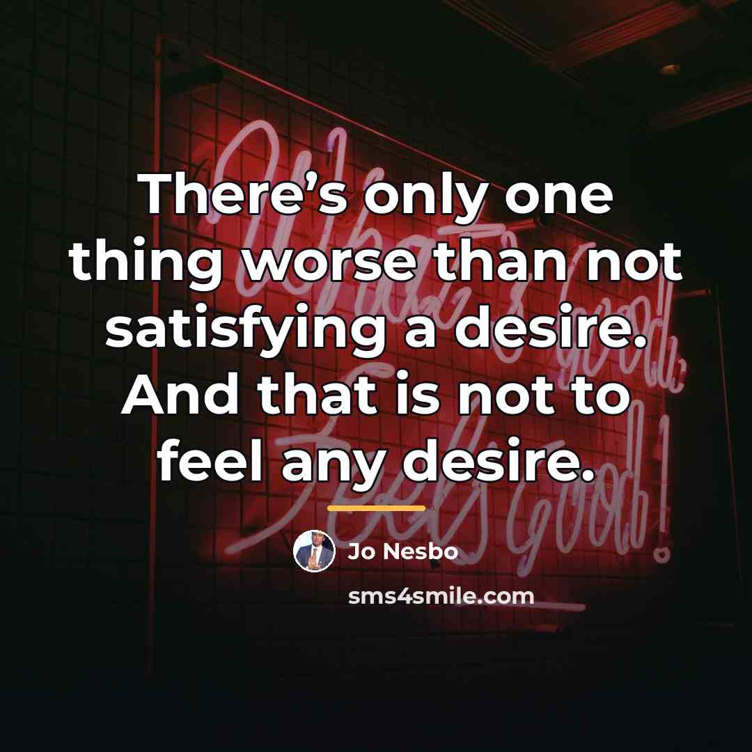 “There’s only one thing worse than not satisfying a desire.…” quote by Jo Nesbo