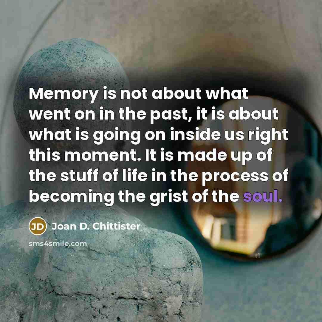 “Memory is not about what went on in the past,…” quote by Joan D. Chittister