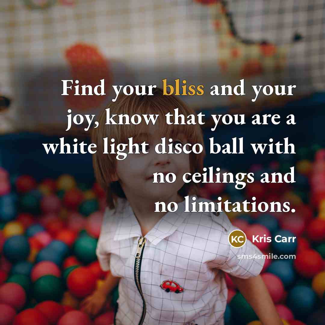 “Find your bliss and your joy, know that you are…” quote by Kris Carr