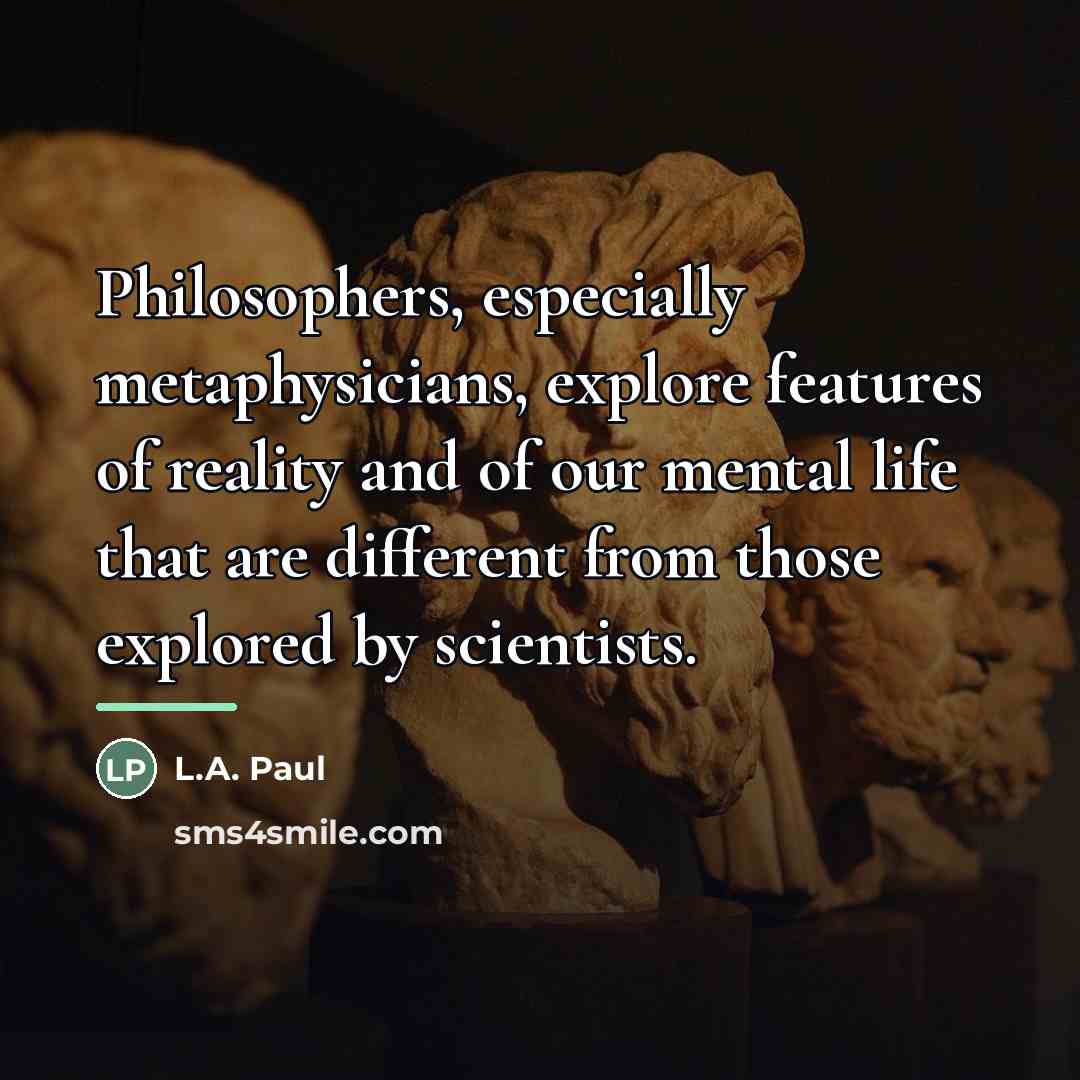 “Philosophers, especially metaphysicians, explore features of reality and of our…” quote by L.A. Paul
