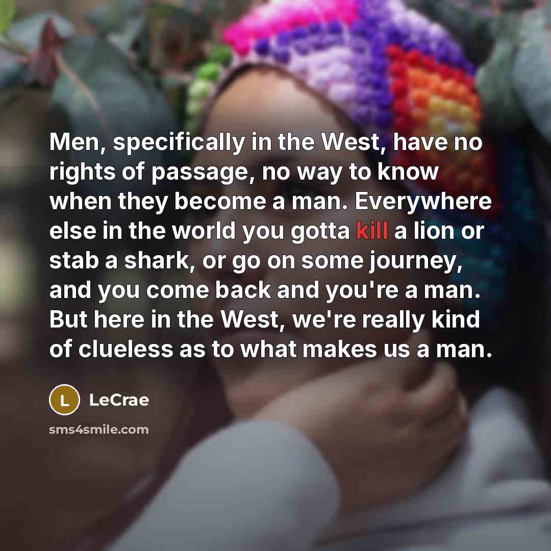 “Men, specifically in the West, have no rights of passage,…” quote by LeCrae