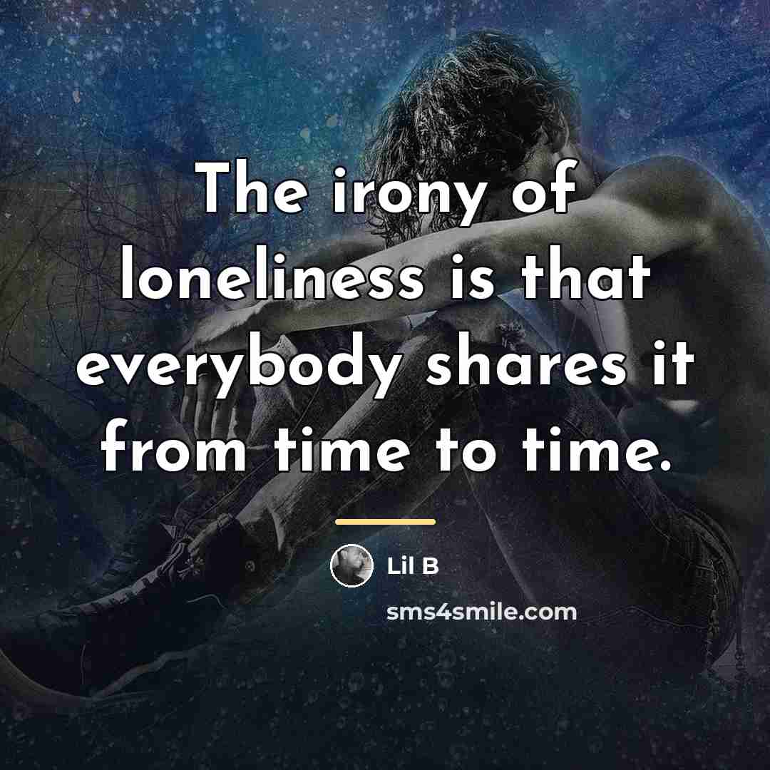 “The irony of loneliness is that everybody shares it from…” quote by Lil B
