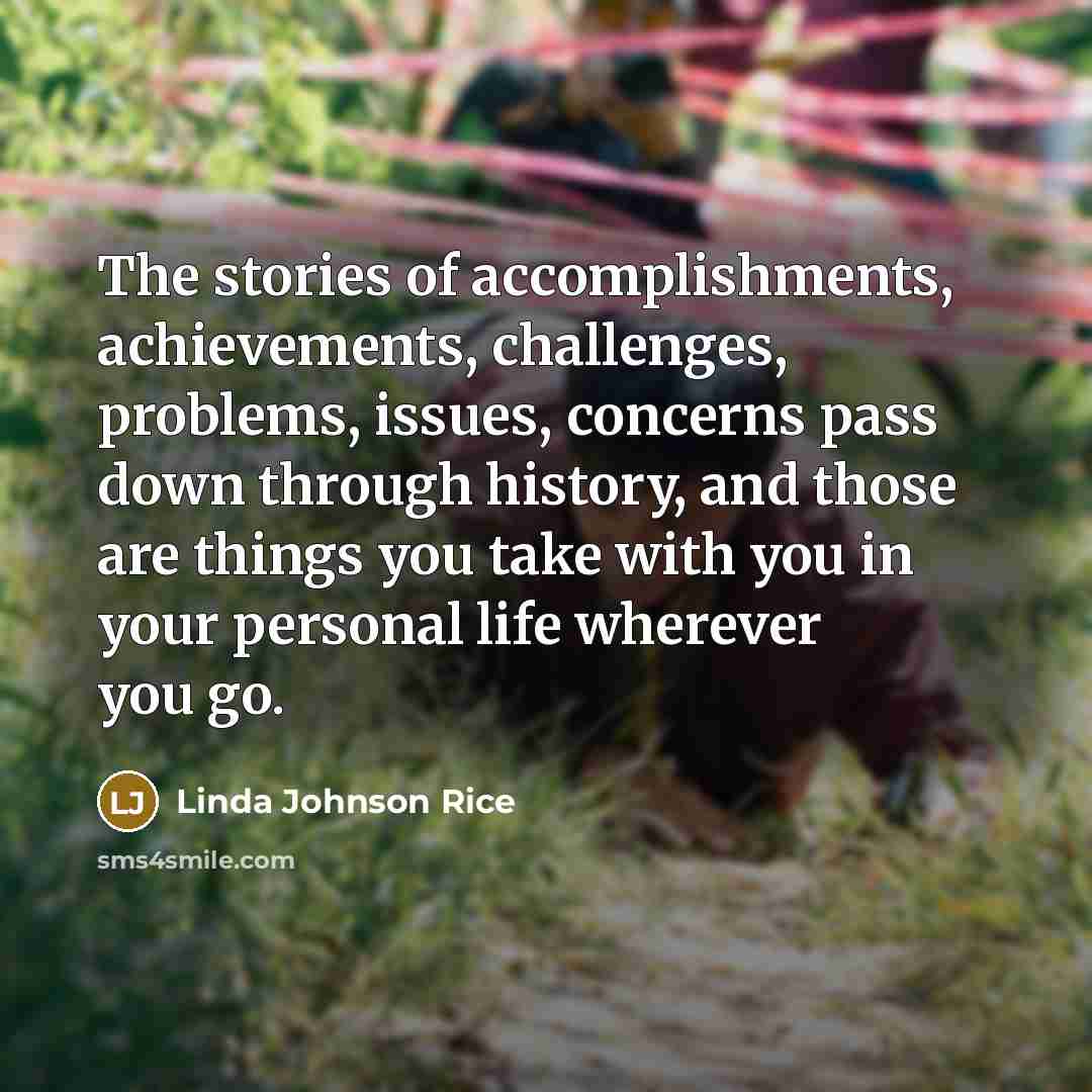 “The stories of accomplishments, achievements, challenges, problems, issues, concerns pass…” quote by Linda Johnson Rice