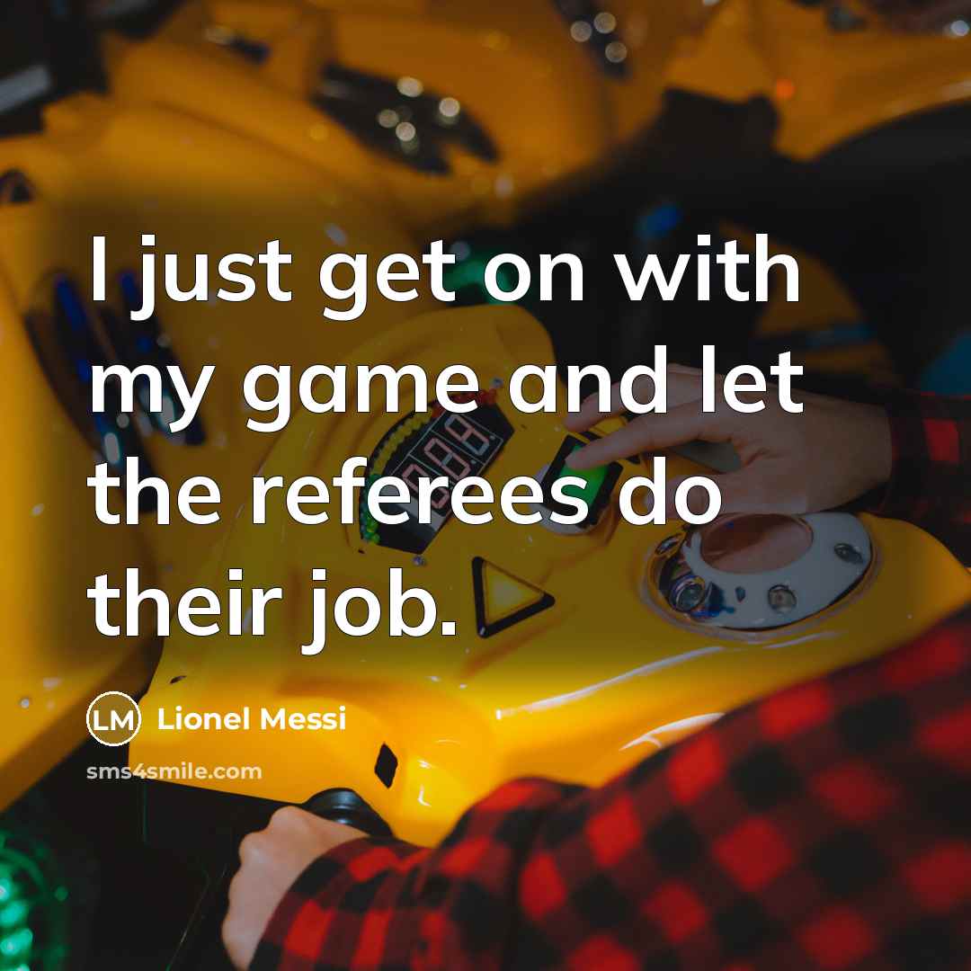 “I just get on with my game and let the referees do their job.” quote by Lionel Messi