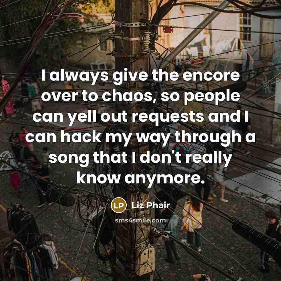 “I always give the encore over to chaos, so people…” quote by Liz Phair