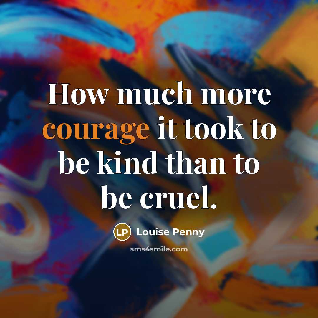 “How much more courage it took to be kind than…” quote by Louise Penny